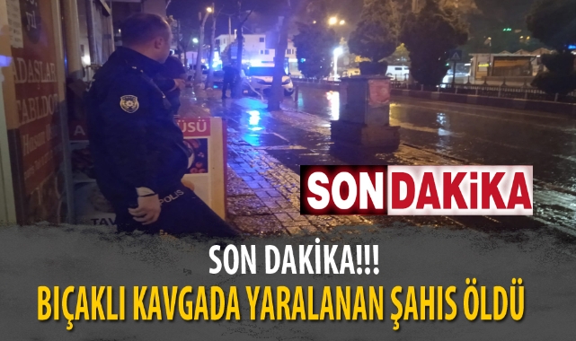 BIÇAKLI KAVGADA YARALANAN ŞAHIS ÖLDÜ