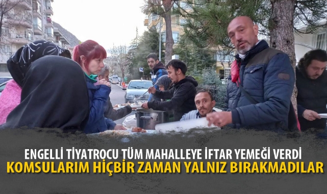 ENGELLİ TİYATROCU TÜM MAHALLEYE İFTAR YEMEĞİ VERDİ