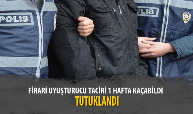 FİRARİ UYUŞTURUCU TACİRİ 1 HAFTA KAÇABİLDİ
