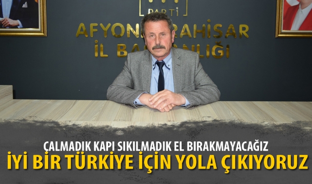 “İYİ BİR TÜRKİYE İÇİN YOLA ÇIKIYORUZ”