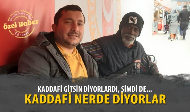 KADDAFİ GİTSİN DİYORLARDI, ŞİMDİ DE KADDAFİ NERDE DİYORLAR