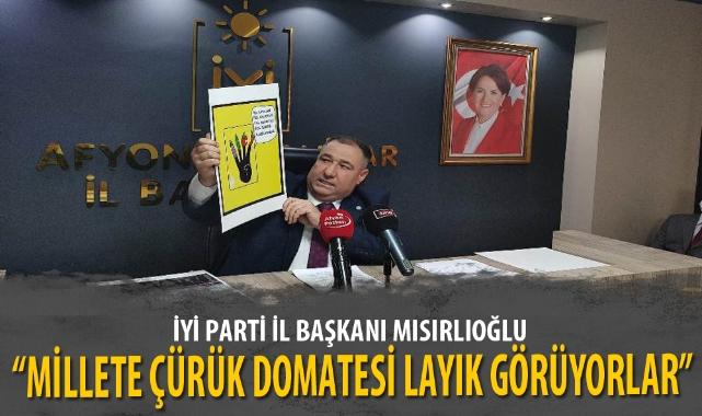 “MİLLETE ÇÜRÜK DOMATESİ LAYIK GÖRÜYORLAR”