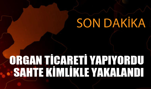 ORGAN TİCARETİ YAPIYORDU