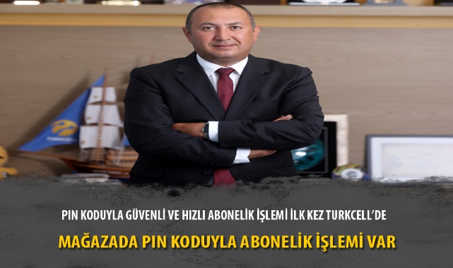 PIN KODUYLA GÜVENLİ VE HIZLI ABONELİK İŞLEMİ İLK KEZ TURKCELL’DE