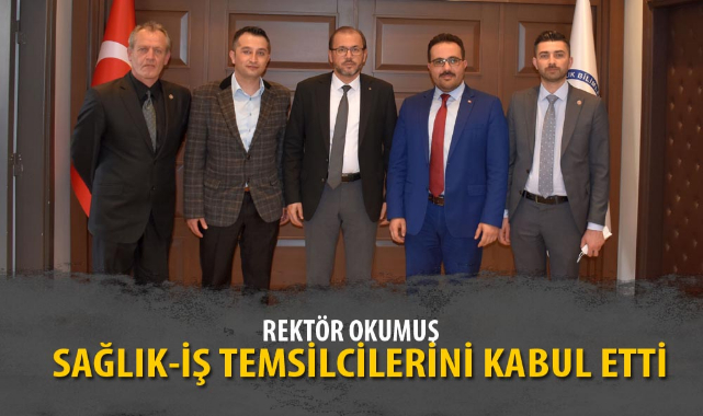 REKTÖR OKUMUŞ, SAĞLIK-İŞ TEMSİLCİLERİNİ KABUL ETTİ