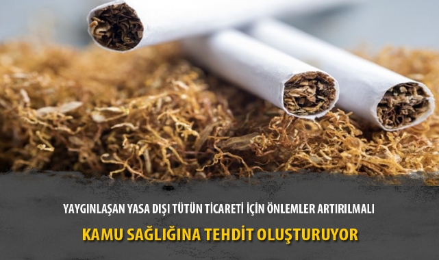 YAYGINLAŞAN YASA DIŞI TÜTÜN TİCARETİ İÇİN ÖNLEMLER ARTIRILMALI