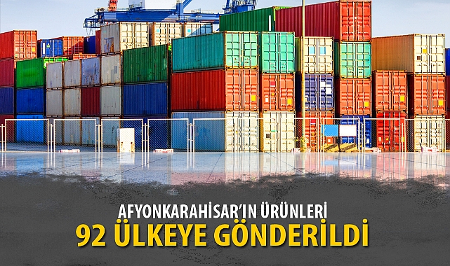 AFYONKARAHİSAR'IN ÜRÜNLERİ 92 ÜLKEYE GÖNDERİLDİ