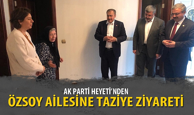 AK PARTİ HEYETİ'NDEN ÖZSOY AİLESİNE TAZİYE ZİYARETİ