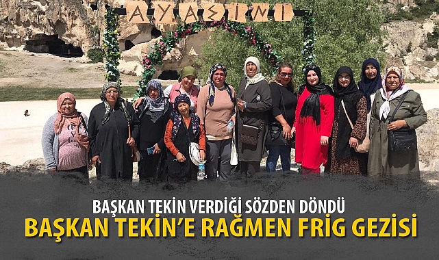 BAŞKAN TEKİN’E RAĞMEN FRİG GEZİSİ