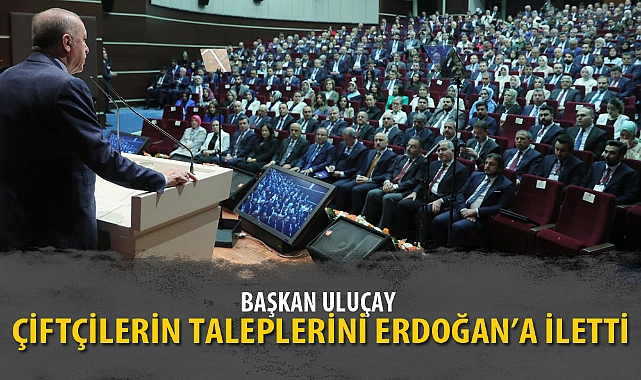 BAŞKAN ULUÇAY ÇİFTÇİLERİN TALEPLERİNİ ERDOĞAN'A İLETTİ