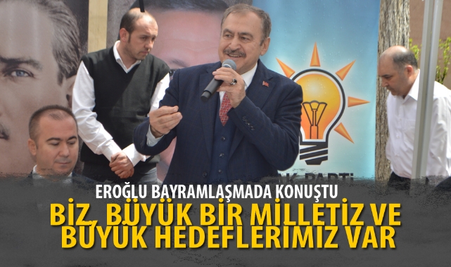 "BİZ, BÜYÜK BİR MİLLETİZ VE BÜYÜK HEDEFLERİMİZ VAR"