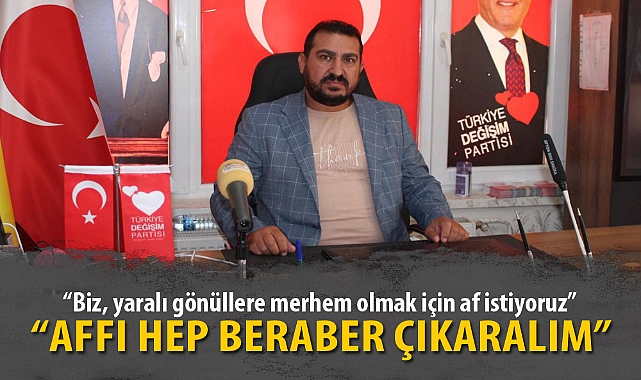"Biz, yaralı gönüllere merhem olmak için af istiyoruz"