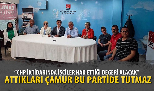 "CHP İKTİDARINDA İŞÇİLER HAK ETTİĞİ DEGERİ ALACAK"