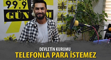 “DEVLETİN KURUMU TELEFONLA PARA İSTEMEZ”