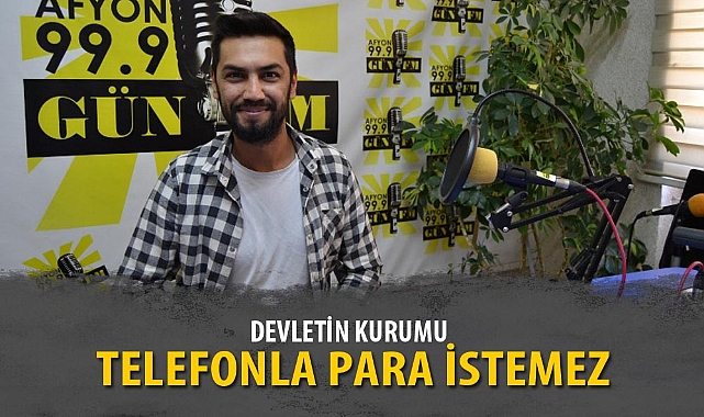 “DEVLETİN KURUMU TELEFONLA PARA İSTEMEZ”