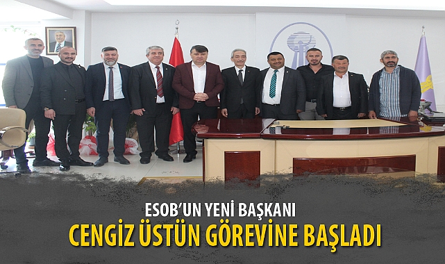 ESOB’UN YENİ BAŞKANI CENGİZ ÜSTÜN GÖREVİNE BAŞLADI