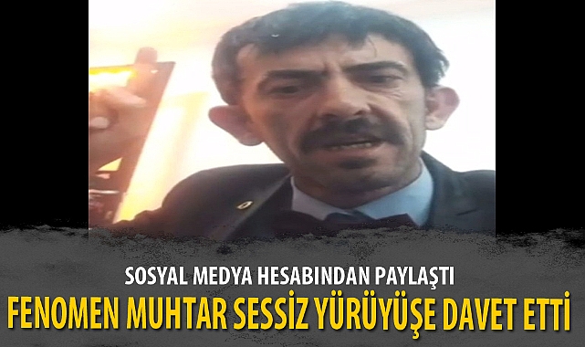 FENOMEN MUHTAR SESSİZ YÜRÜYÜŞE DAVET ETTİ