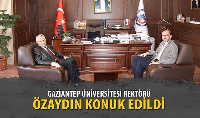 GAZİANTEP ÜNİVERSİTESİ REKTÖRÜ ÖZAYDIN KONUK EDİLDİ