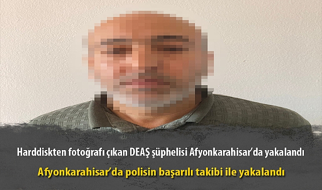 Harddiskten fotoğrafı çıkan DEAŞ şüphelisi Afyonkarahisar’da yakalandı