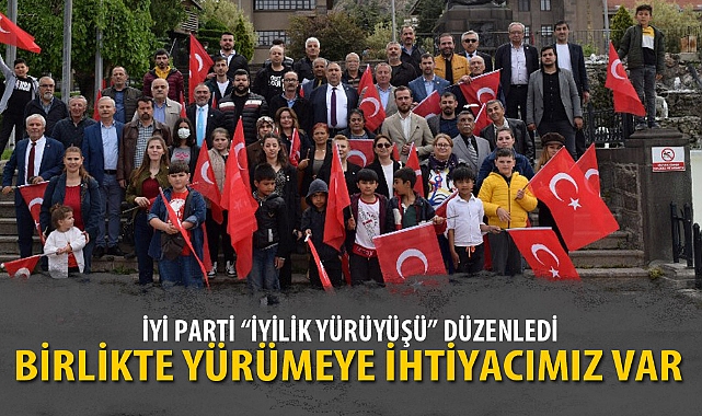 İYİ PARTİ "İYİLİK YÜRÜYÜŞÜ" DÜZENLEDİ