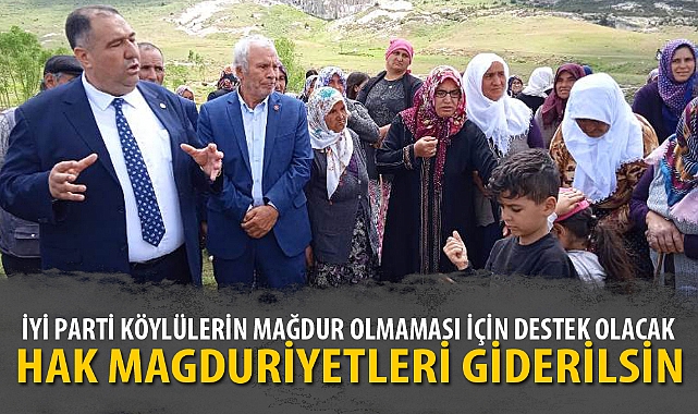 İYİ PARTİ KÖYLÜLERİN MAĞDUR OLMAMASI İÇİN DESTEK OLACAK