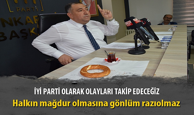 İYİ PARTİ OLARAK OLAYLARI TAKİP EDECEĞİZ