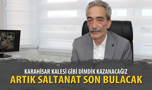 KARAHİSAR KALESİ GİBİ DİMDİK KAZANACAĞIZ