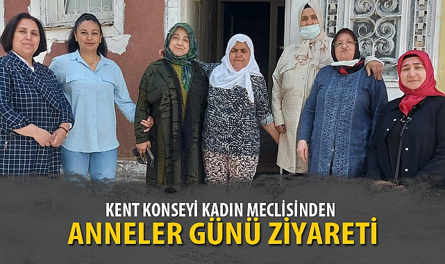 KENT KONSEYİ KADIN MECLİSİNDEN ANNELER GÜNÜ ZİYARETİ