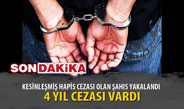 KESİNLEŞMİŞ HAPİS CEZASI OLAN ŞAHIS YAKALANDI