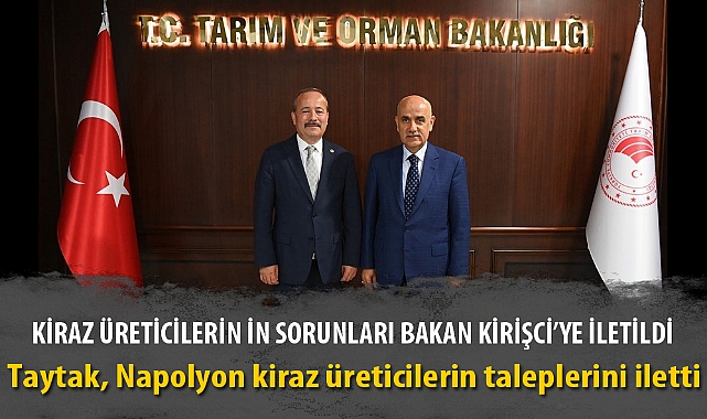 KİRAZ ÜRETİCİLERİN İN SORUNLARI BAKAN KİRİŞCİ’YE İLETİLDİ