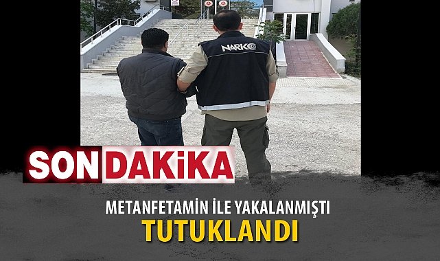 METANFETAMİN İLE YAKALANMIŞTI TUTUKLANDI