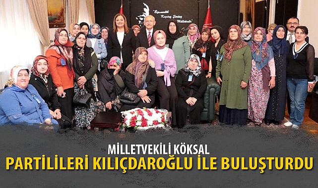 MİLLETVEKİLİ KÖKSAL, PARTİLİLERİ KILIÇDAROĞLU İLE BULUŞTURDU
