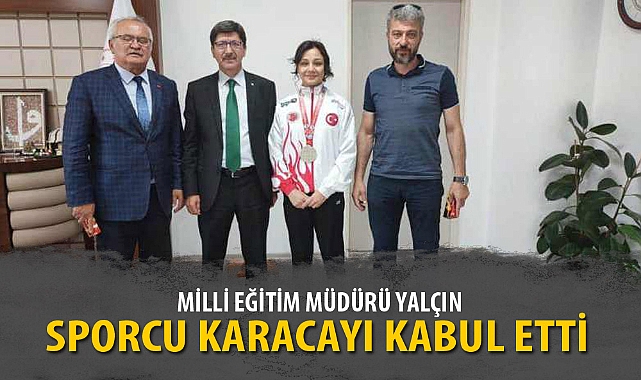 MİLLİ EĞİTİM MÜDÜRÜ YALÇIN, SPORCU KARACAYI KABUL ETTİ