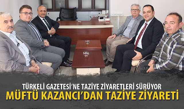 MÜFTÜ KAZANCI’DAN TAZİYE ZİYARETİ