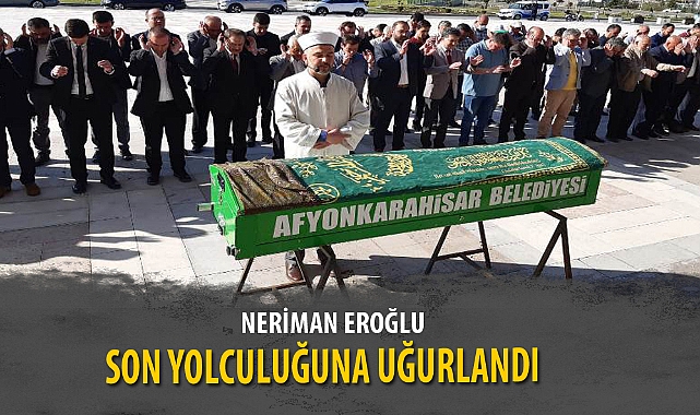 NERİMAN EROĞLU SON YOLCULUĞUNA UĞURLANDI