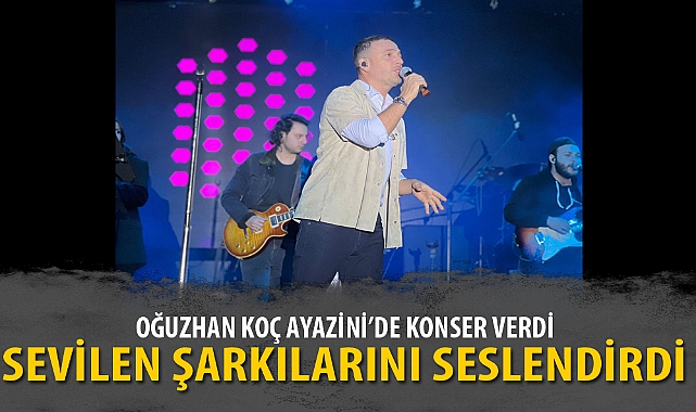 OĞUZHAN KOÇ AYAZİNİ’DE KONSER VERDİ