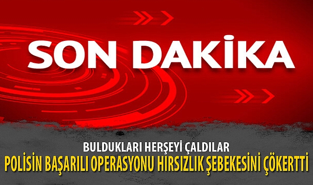 POLİSİN BAŞARILI OPERASYONU HIRSIZLIK ŞEBEKESİNİ ÇÖKERTTİ