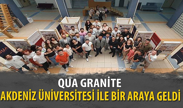 QUA GRANİTE, AKDENİZ ÜNİVERSİTESİ İLE BİR ARAYA GELDİ