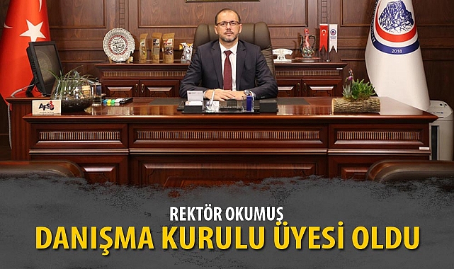 REKTÖR OKUMUŞ, DANIŞMA KURULU ÜYESİ OLDU