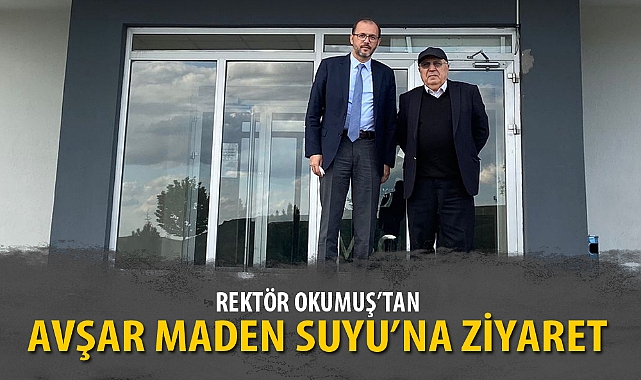 REKTÖR OKUMUŞ’TAN AVŞAR MADEN SUYU’NA ZİYARET