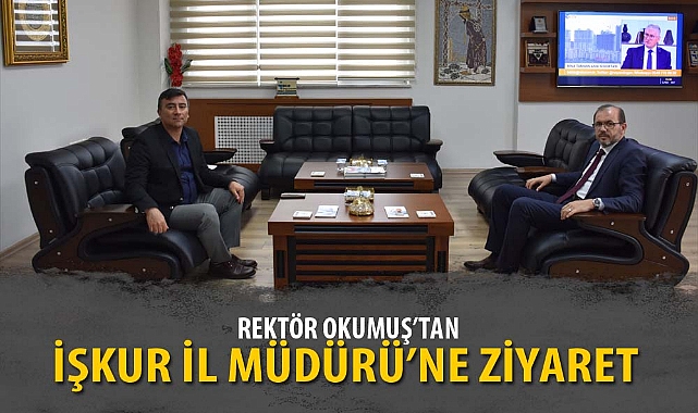 REKTÖR OKUMUŞ’TAN, İŞKUR İL MÜDÜRÜ’NE ZİYARET