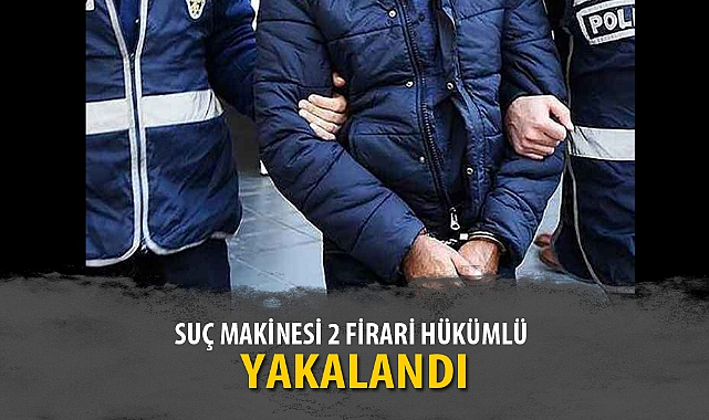 SUÇ MAKİNESİ 2 FİRARİ HÜKÜMLÜ YAKALANDI