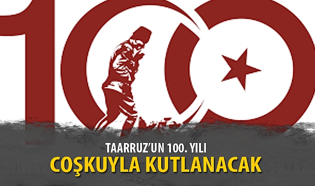 TAARRUZ’UN 100. YILI COŞKUYLA KUTLANACAK