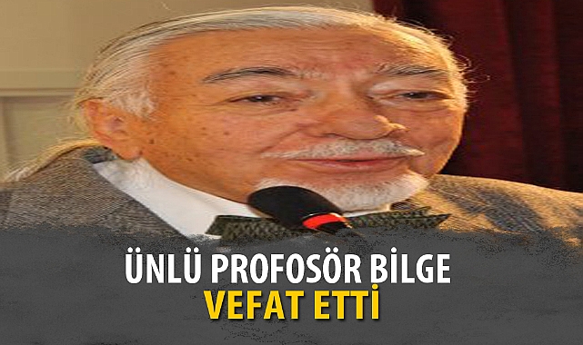 ÜNLÜ PROFOSÖR BİLGE VEFAT ETTİ
