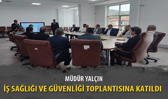 YALÇIN İŞ SAĞLIĞI VE GÜVENLİĞİ TOPLANTISINA KATILDI