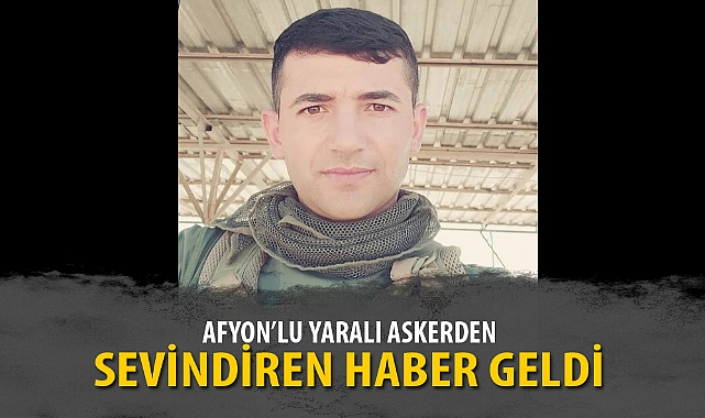 AFYON'LU YARALI ASKERDEN SEVİNDİREN HABER GELDİ