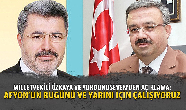“AFYON’UN BUGÜNÜ VE YARINI İÇİN ÇALIŞIYORUZ”