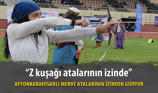 AFYONKARAHİSARLI MERVE ATALARININ İZİNDEN GİDİYOR