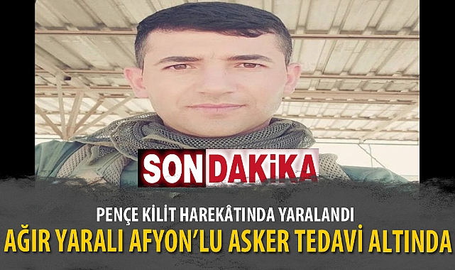 AĞIR YARALI AFYON’LU ASKER TEDAVİ ALTINDA