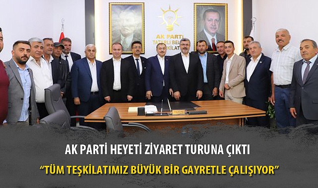 AK PARTİ HEYETİ ZİYARET TURUNA ÇIKTI